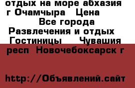 отдых на море абхазия  г Очамчыра › Цена ­ 600 - Все города Развлечения и отдых » Гостиницы   . Чувашия респ.,Новочебоксарск г.